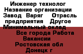 Инженер-технолог › Название организации ­ Завод "Варяг" › Отрасль предприятия ­ Другое › Минимальный оклад ­ 24 000 - Все города Работа » Вакансии   . Ростовская обл.,Донецк г.